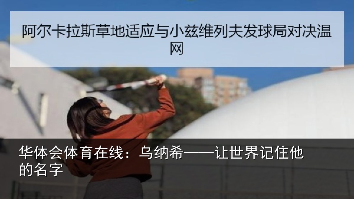 华体会体育在线:乌纳希——让世界记住他的名字