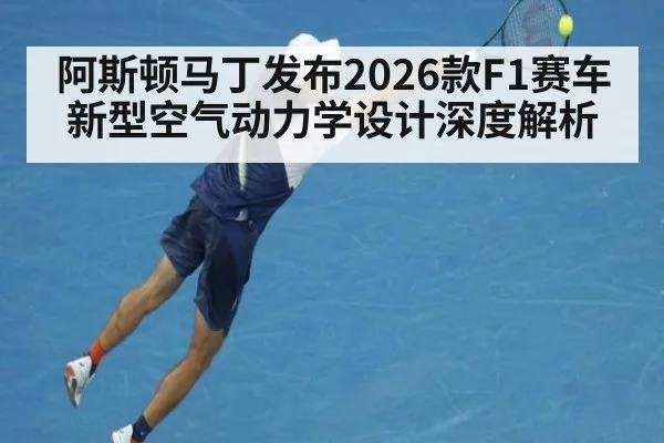 阿斯顿马丁发布2026款F1赛车新型空气动力学设计深度解析