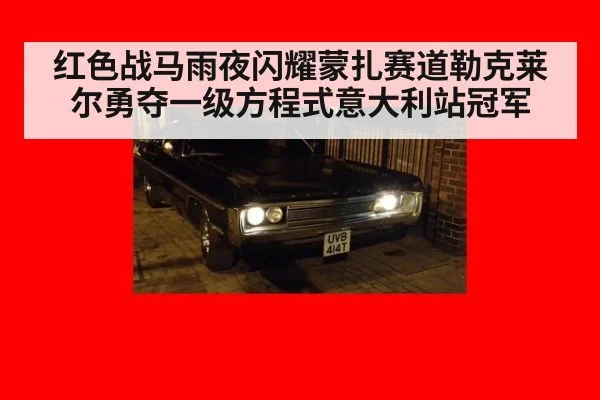红色战马雨夜闪耀蒙扎赛道勒克莱尔勇夺一级方程式意大利站冠军